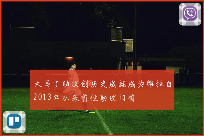 大马丁助攻创历史成就成为维拉自2013年以来首位助攻门将
