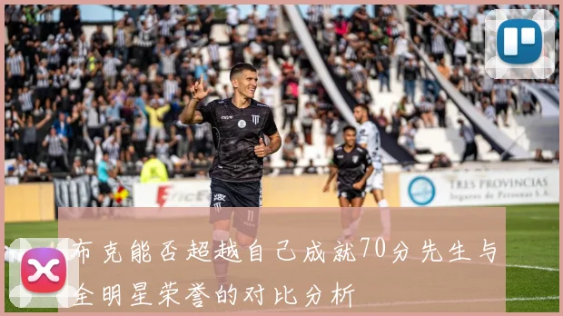布克能否超越自己成就70分先生与全明星荣誉的对比分析