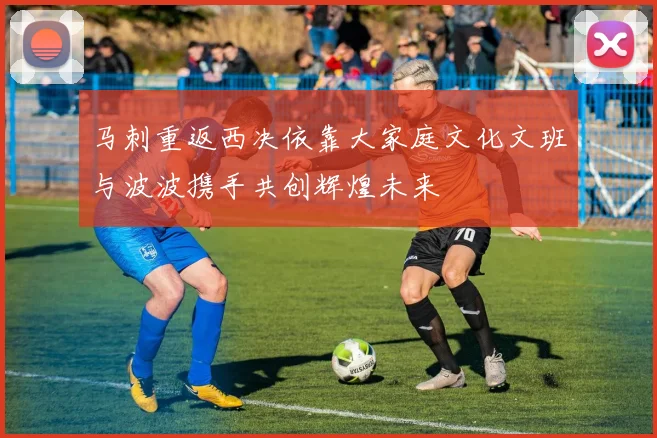 马刺重返西决依靠大家庭文化文班与波波携手共创辉煌未来