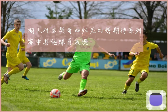 湖人对东契奇回归无幻想期待系列赛中其他球员表现