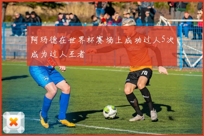 阿玛德在世界杯赛场上成功过人5次成为过人王者