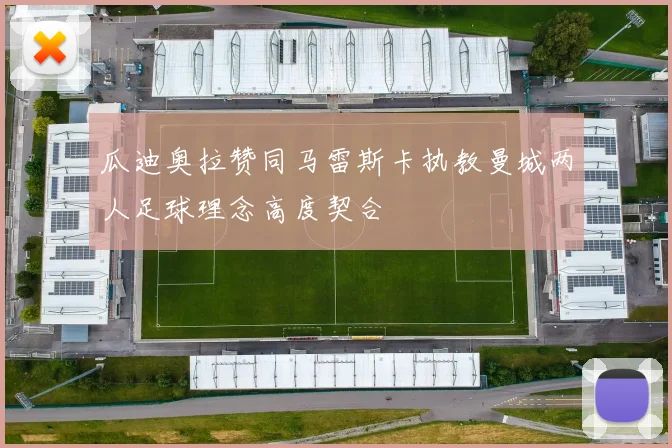 瓜迪奥拉赞同马雷斯卡执教曼城两人足球理念高度契合