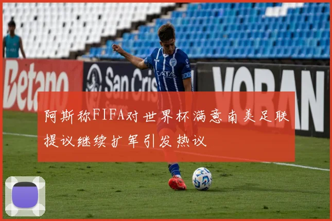 阿斯称FIFA对世界杯满意南美足联提议继续扩军引发热议